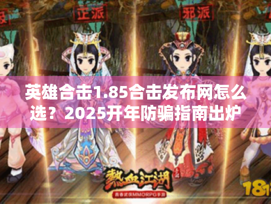 英雄合击1.85合击发布网怎么选?2025开年防骗指南出炉! 英雄合击1.85合击发布网怎么选?2025开年防骗指南出炉!