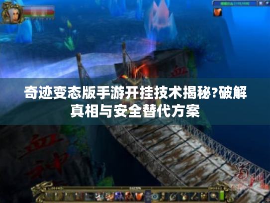 奇迹变态版手游开挂技术揭秘?破解真相与安全替代方案 奇迹变态版手游开挂技术揭秘?破解真相与安全替代方案