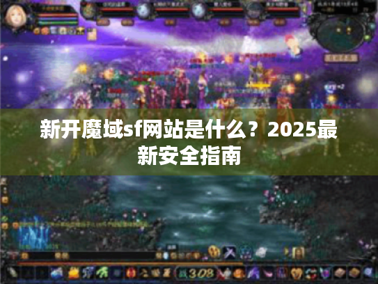 新开魔域sf网站是什么?2025最新安全指南 新开魔域sf网站是什么?2025最新安全指南