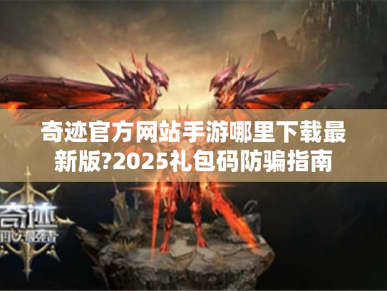 奇迹官方网站手游哪里下载最新版?2025礼包码防骗指南 奇迹官方网站手游哪里下载最新版?2025礼包码防骗指南