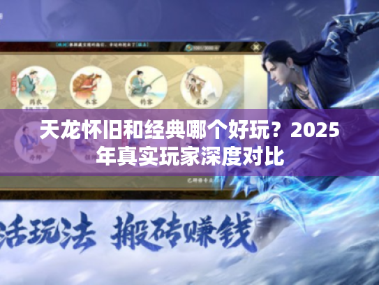 天龙怀旧和经典哪个好玩?2025年真实玩家深度对比 天龙怀旧和经典哪个好玩?2025年真实玩家深度对比
