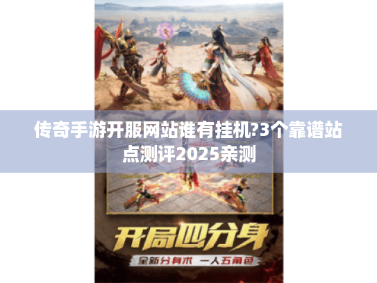 传奇手游开服网站谁有挂机?3个靠谱站点测评2025亲测 传奇手游开服网站谁有挂机?3个靠谱站点测评2025亲测