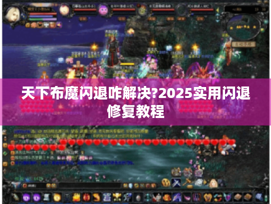 天下布魔闪退咋解决?2025实用闪退修复教程 天下布魔闪退咋解决?2025实用闪退修复教程