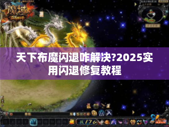 天下布魔闪退咋解决?2025实用闪退修复教程 天下布魔闪退咋解决?2025实用闪退修复教程