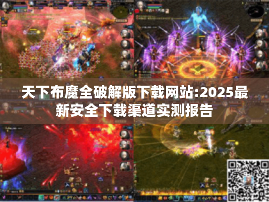 天下布魔全破解版下载网站:2025最新安全下载渠道实测报告 天下布魔全破解版下载网站:2025最新安全下载渠道实测报告