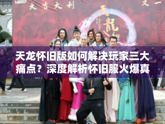 天龙怀旧版如何解决玩家三大痛点?深度解析怀旧服火爆真相 天龙怀旧版如何解决玩家三大痛点?深度解析怀旧服火爆真相