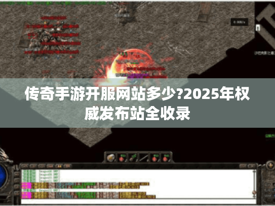 传奇手游开服网站多少?2025年权威发布站全收录 传奇手游开服网站多少?2025年权威发布站全收录