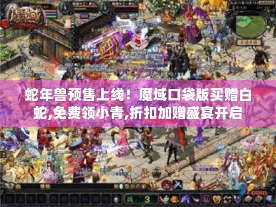 蛇年兽预售上线!魔域口袋版买赠白蛇,免费领小青,折扣加赠盛宴开启 蛇年兽预售上线!魔域口袋版买赠白蛇,免费领小青,折扣加赠盛宴开启