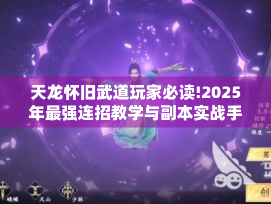 天龙怀旧武道玩家必读!2025年最强连招教学与副本实战手册 天龙怀旧武道玩家必读!2025年最强连招教学与副本实战手册
