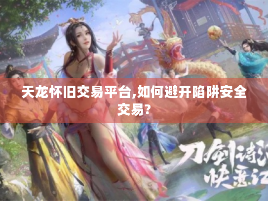 天龙怀旧交易平台,如何避开陷阱安全交易?