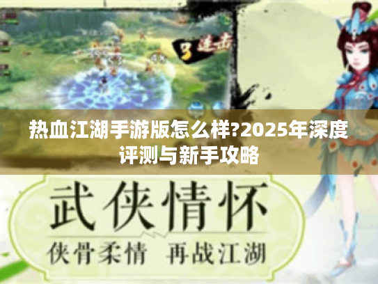 热血江湖手游版怎么样?2025年深度评测与新手攻略 热血江湖手游版怎么样?2025年深度评测与新手攻略