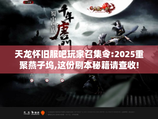 天龙怀旧服吧玩家召集令:2025重聚燕子坞,这份刷本秘籍请查收! 天龙怀旧服吧玩家召集令:2025重聚燕子坞,这份刷本秘籍请查收!
