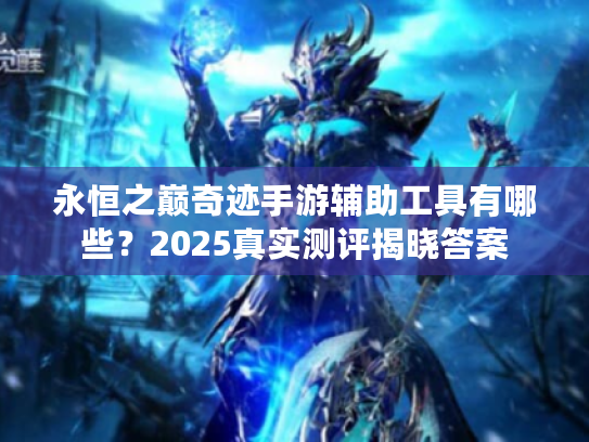 永恒之巅奇迹手游辅助工具有哪些?2025真实测评揭晓答案 永恒之巅奇迹手游辅助工具有哪些?2025真实测评揭晓答案