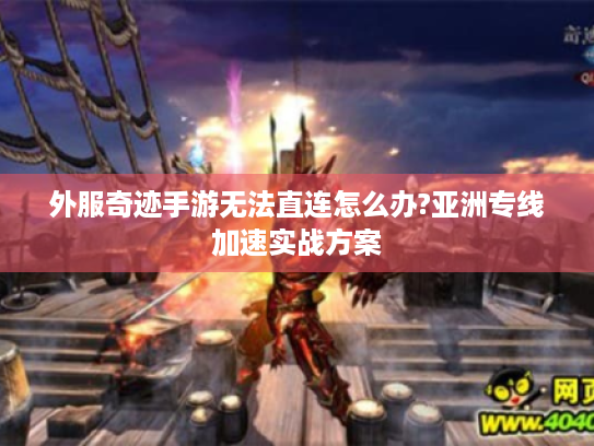 外服奇迹手游无法直连怎么办?亚洲专线加速实战方案 外服奇迹手游无法直连怎么办?亚洲专线加速实战方案