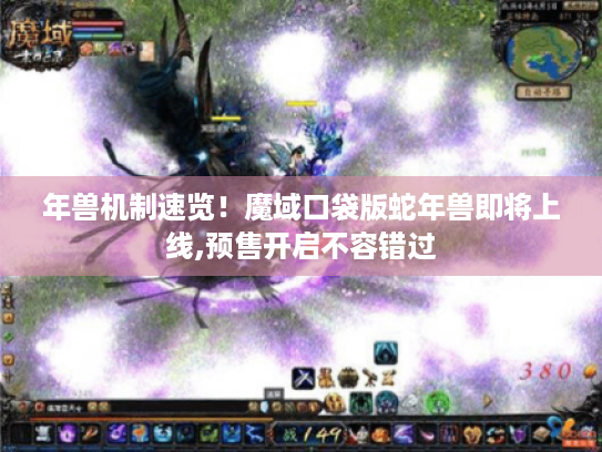 年兽机制速览!魔域口袋版蛇年兽即将上线,预售开启不容错过 年兽机制速览!魔域口袋版蛇年兽即将上线,预售开启不容错过