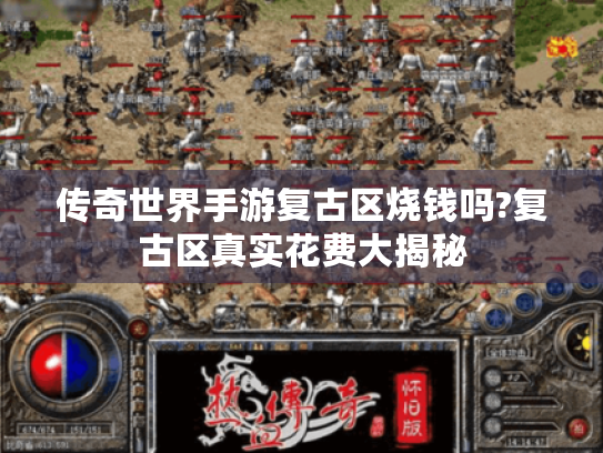 传奇世界手游复古区烧钱吗?复古区真实花费大揭秘 传奇世界手游复古区烧钱吗?复古区真实花费大揭秘