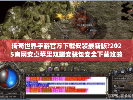 传奇世界手游官方下载安装最新版?2025官网安卓苹果双端安装包安全下载攻略 传奇世界手游官方下载安装最新版?2025官网安卓苹果双端安装包安全下载攻略