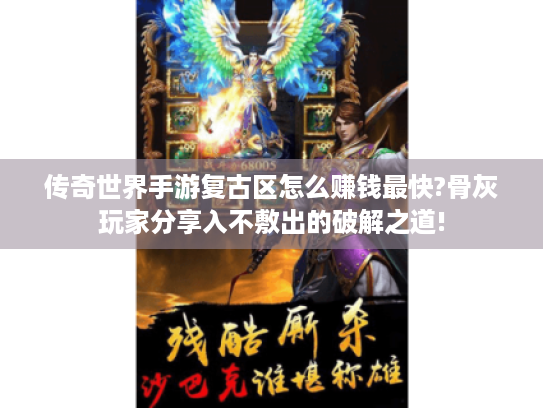 传奇世界手游复古区怎么赚钱最快?骨灰玩家分享入不敷出的破解之道! 传奇世界手游复古区怎么赚钱最快?骨灰玩家分享入不敷出的破解之道!