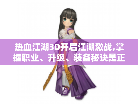 热血江湖3D开启江湖激战,掌握职业、升级、装备秘诀是正确姿势 热血江湖3D开启江湖激战,掌握职业、升级、装备秘诀是正确姿势