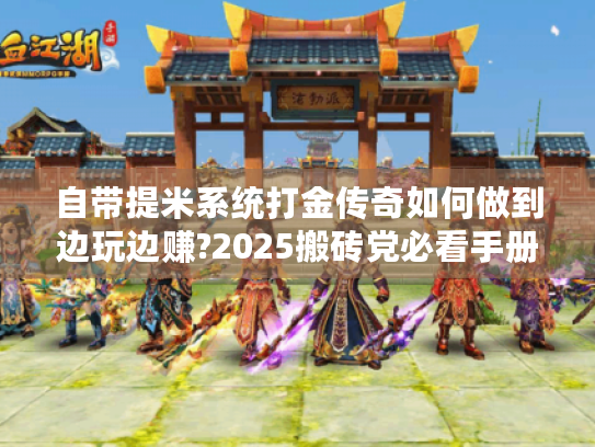 自带提米系统打金传奇如何做到边玩边赚?2025搬砖党必看手册 自带提米系统打金传奇如何做到边玩边赚?2025搬砖党必看手册