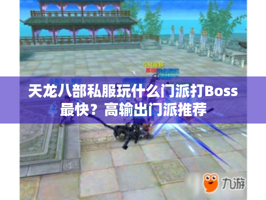 天龙八部私服玩什么门派打Boss最快?高输出门派推荐 天龙八部私服玩什么门派打Boss最快?高输出门派推荐
