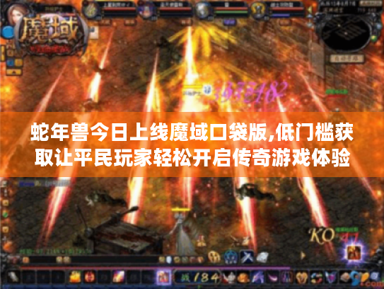 蛇年兽今日上线魔域口袋版,低门槛获取让平民玩家轻松开启传奇游戏体验！