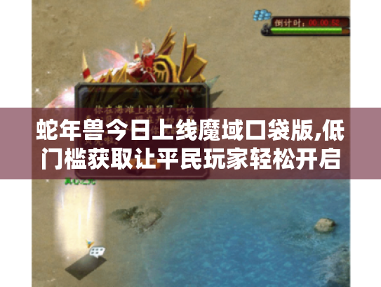 蛇年兽今日上线魔域口袋版,低门槛获取让平民玩家轻松开启传奇游戏体验！