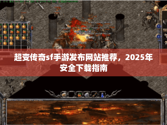 超变传奇sf手游发布网站推荐,2025年安全下载指南 超变传奇sf手游发布网站推荐,2025年安全下载指南