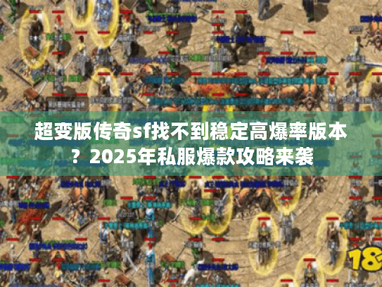 超变版传奇sf找不到稳定高爆率版本?2025年私服爆款攻略来袭 超变版传奇sf找不到稳定高爆率版本?2025年私服爆款攻略来袭