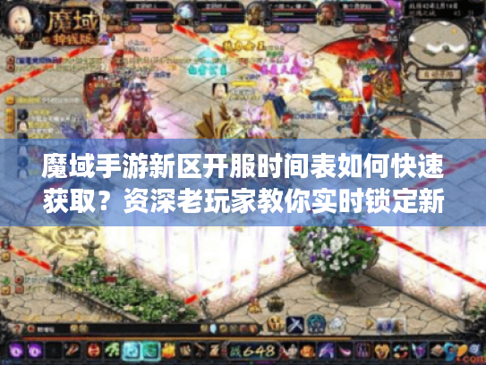 魔域手游新区开服时间表如何快速获取?资深老玩家教你实时锁定新服 魔域手游新区开服时间表如何快速获取?资深老玩家教你实时锁定新服
