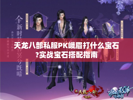 天龙八部私服PK峨眉打什么宝石?实战宝石搭配指南 天龙八部私服PK峨眉打什么宝石?实战宝石搭配指南