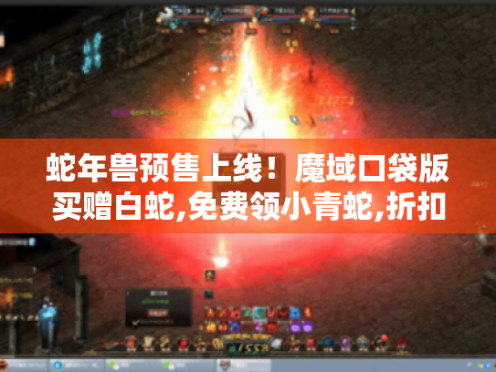 蛇年兽预售上线!魔域口袋版买赠白蛇,免费领小青蛇,折扣加赠惊喜不断 蛇年兽预售上线!魔域口袋版买赠白蛇,免费领小青蛇,折扣加赠惊喜不断