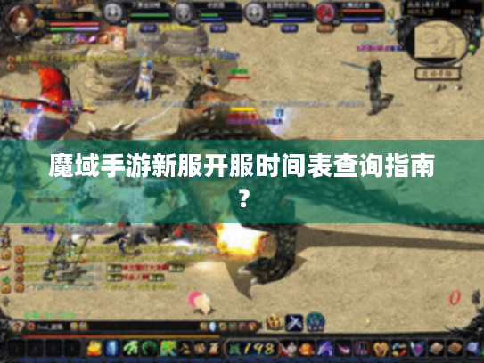魔域手游新服开服时间表查询指南？