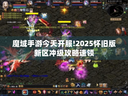魔域手游今天开服!2025怀旧版新区冲级攻略速领 魔域手游今天开服!2025怀旧版新区冲级攻略速领