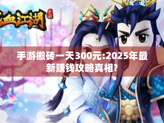 手游搬砖一天300元:2025年最新赚钱攻略真相? 手游搬砖一天300元:2025年最新赚钱攻略真相?