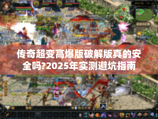 传奇超变高爆版破解版真的安全吗?2025年实测避坑指南