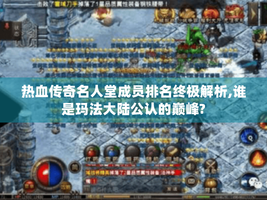 热血传奇名人堂成员排名终极解析,谁是玛法大陆公认的巅峰? 热血传奇名人堂成员排名终极解析,谁是玛法大陆公认的巅峰?