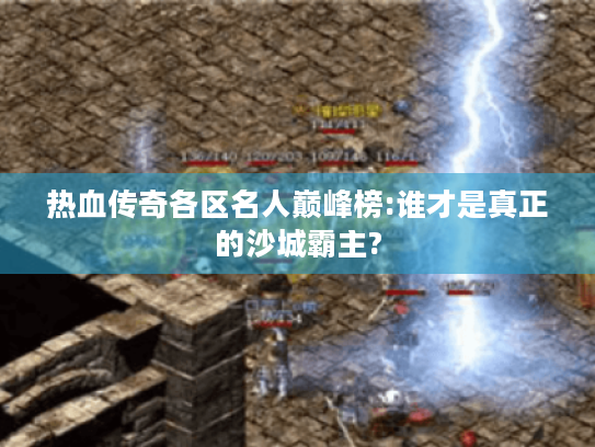 热血传奇各区名人巅峰榜:谁才是真正的沙城霸主? 热血传奇各区名人巅峰榜:谁才是真正的沙城霸主?