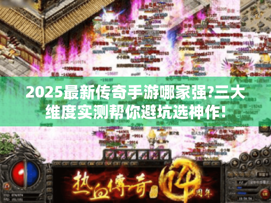 2025最新传奇手游哪家强?三大维度实测帮你避坑选神作! 2025最新传奇手游哪家强?三大维度实测帮你避坑选神作!