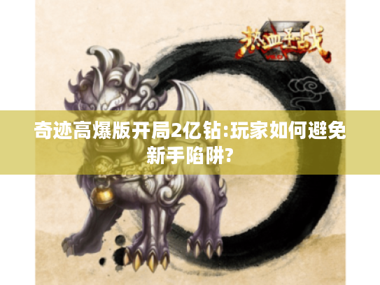 奇迹高爆版开局2亿钻:玩家如何避免新手陷阱? 奇迹高爆版开局2亿钻:玩家如何避免新手陷阱?