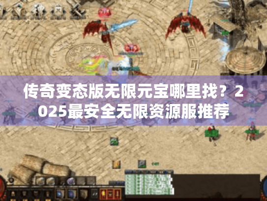 传奇变态版无限元宝哪里找?2025最安全无限资源服推荐 传奇变态版无限元宝哪里找?2025最安全无限资源服推荐