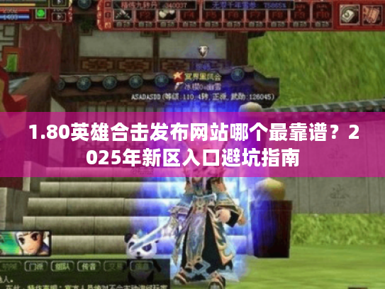 1.80英雄合击发布网站哪个最靠谱?2025年新区入口避坑指南 1.80英雄合击发布网站哪个最靠谱?2025年新区入口避坑指南