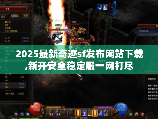 2025最新奇迹sf发布网站下载,新开安全稳定服一网打尽 2025最新奇迹sf发布网站下载,新开安全稳定服一网打尽