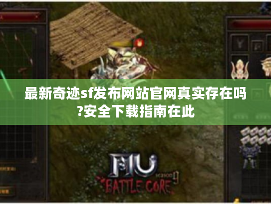 最新奇迹sf发布网站官网真实存在吗?安全下载指南在此 最新奇迹sf发布网站官网真实存在吗?安全下载指南在此