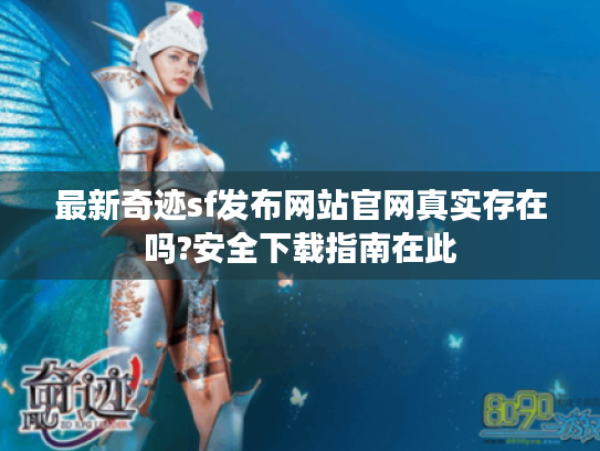 最新奇迹sf发布网站官网真实存在吗?安全下载指南在此 最新奇迹sf发布网站官网真实存在吗?安全下载指南在此