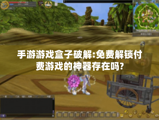 手游游戏盒子破解:免费解锁付费游戏的神器存在吗? 手游游戏盒子破解:免费解锁付费游戏的神器存在吗?