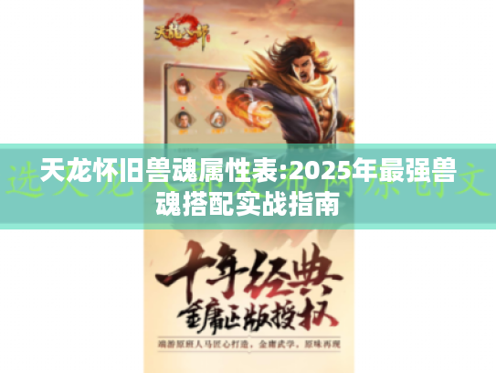 天龙怀旧兽魂属性表:2025年最强兽魂搭配实战指南 天龙怀旧兽魂属性表:2025年最强兽魂搭配实战指南