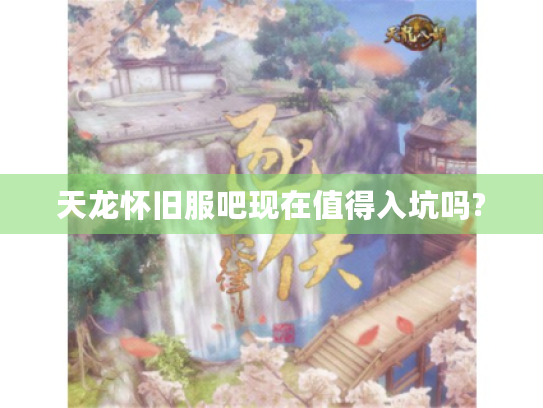 天龙怀旧服吧现在值得入坑吗? 天龙怀旧服吧现在值得入坑吗?