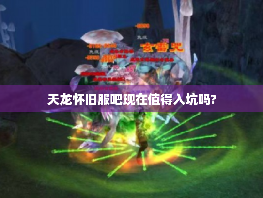 天龙怀旧服吧现在值得入坑吗? 天龙怀旧服吧现在值得入坑吗?