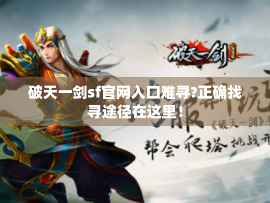 破天一剑sf官网入口难寻?正确找寻途径在这里! 破天一剑sf官网入口难寻?正确找寻途径在这里!